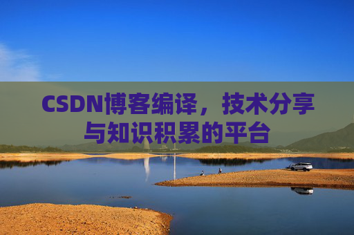 CSDN博客编译，技术分享与知识积累的平台